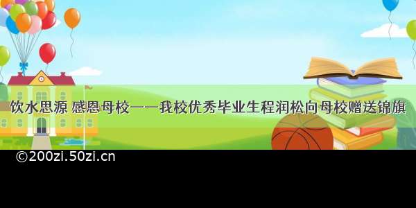 饮水思源 感恩母校——我校优秀毕业生程润松向母校赠送锦旗