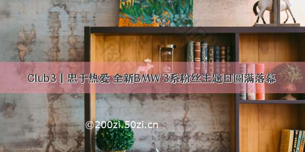 Club3丨忠于热爱 全新BMW 3系粉丝主题日圆满落幕