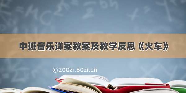 中班音乐详案教案及教学反思《火车》