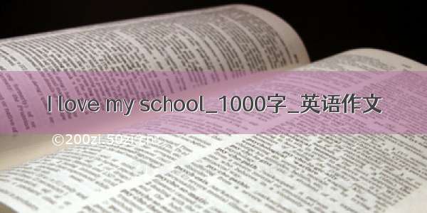 I love my school_1000字_英语作文