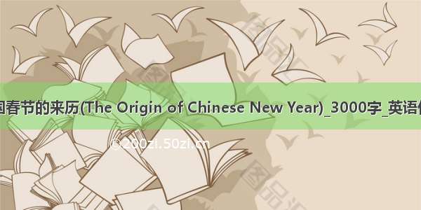 中国春节的来历(The Origin of Chinese New Year)_3000字_英语作文