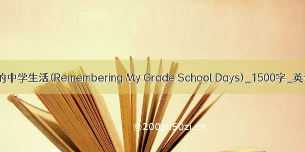 回忆我的中学生活(Remembering My Grade School Days)_1500字_英语作文