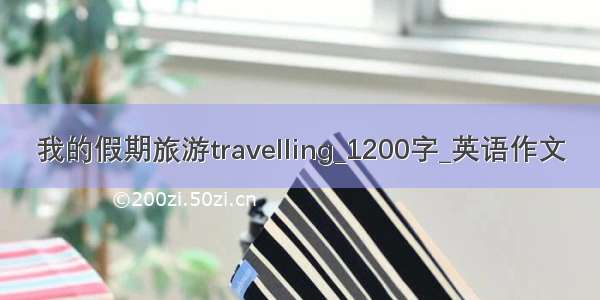 我的假期旅游travelling_1200字_英语作文