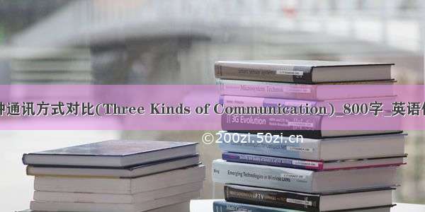 三种通讯方式对比(Three Kinds of Communication)_800字_英语作文