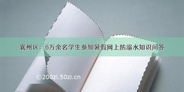 襄州区：6万余名学生参加暑假网上防溺水知识问答