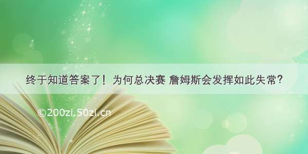 终于知道答案了！为何总决赛 詹姆斯会发挥如此失常？