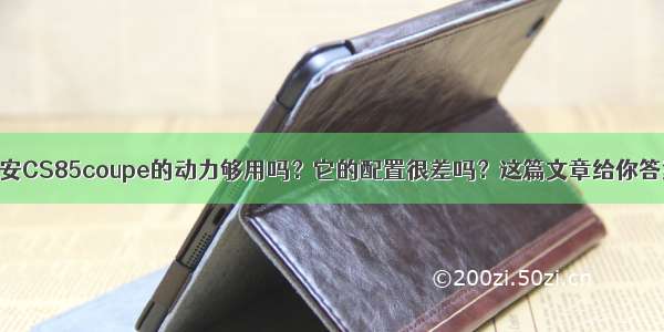 长安CS85coupe的动力够用吗？它的配置很差吗？这篇文章给你答案