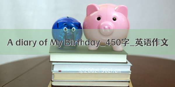 A diary of My Birthday_450字_英语作文