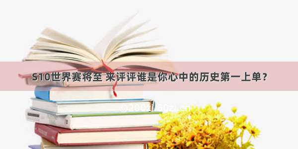 S10世界赛将至 来评评谁是你心中的历史第一上单？