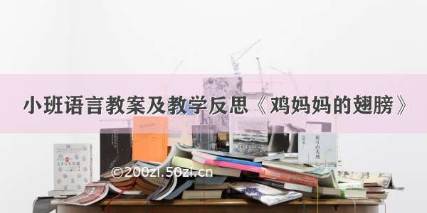 小班语言教案及教学反思《鸡妈妈的翅膀》