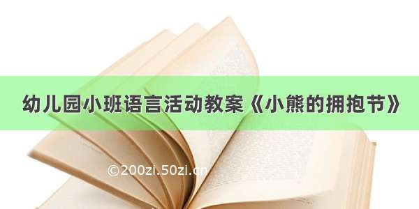 幼儿园小班语言活动教案《小熊的拥抱节》