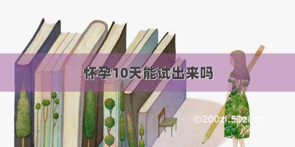 怀孕10天能试出来吗