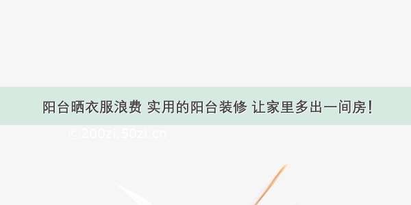 阳台晒衣服浪费 实用的阳台装修 让家里多出一间房！