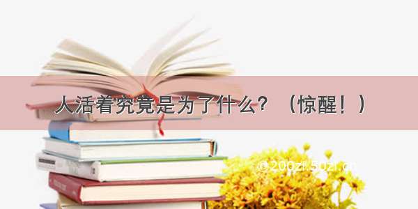 人活着究竟是为了什么？（惊醒！）