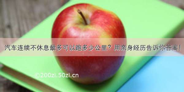 汽车连续不休息最多可以跑多少公里？用亲身经历告诉你答案！