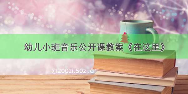 幼儿小班音乐公开课教案《在这里》