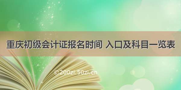 重庆初级会计证报名时间 入口及科目一览表