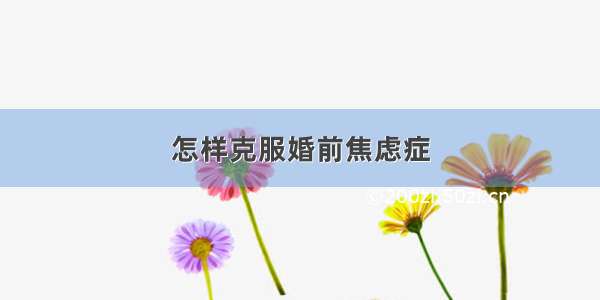 怎样克服婚前焦虑症