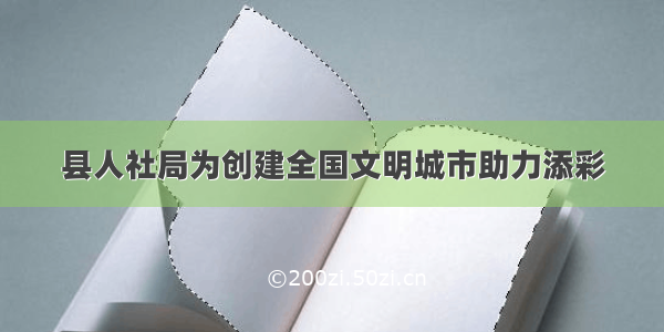 县人社局为创建全国文明城市助力添彩