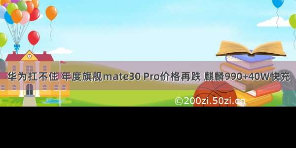 华为扛不住 年度旗舰mate30 Pro价格再跌 麒麟990+40W快充