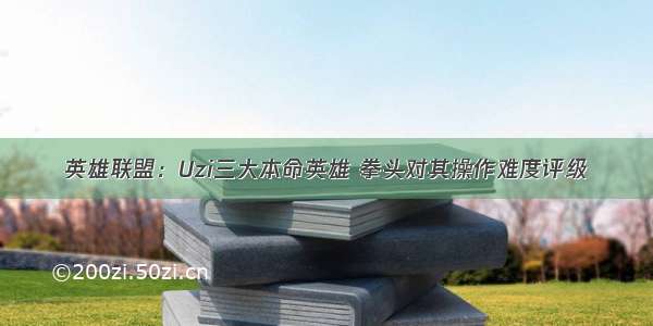 英雄联盟：Uzi三大本命英雄 拳头对其操作难度评级