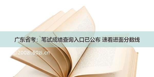 广东省考：笔试成绩查询入口已公布 速看进面分数线