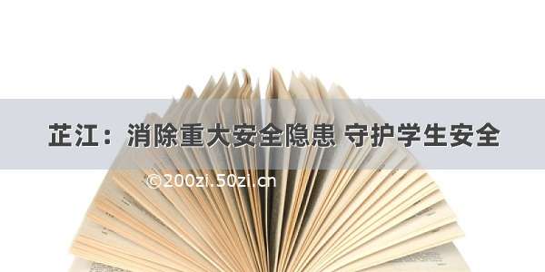 芷江：消除重大安全隐患 守护学生安全