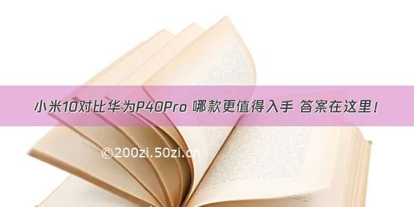 小米10对比华为P40Pro 哪款更值得入手 答案在这里！