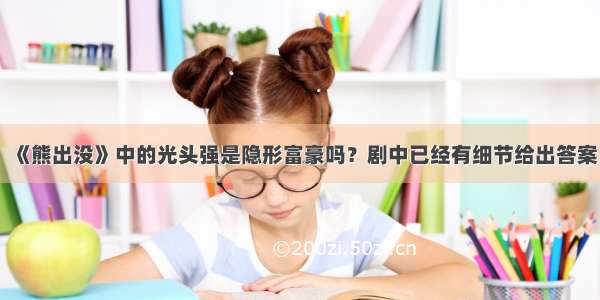 《熊出没》中的光头强是隐形富豪吗？剧中已经有细节给出答案