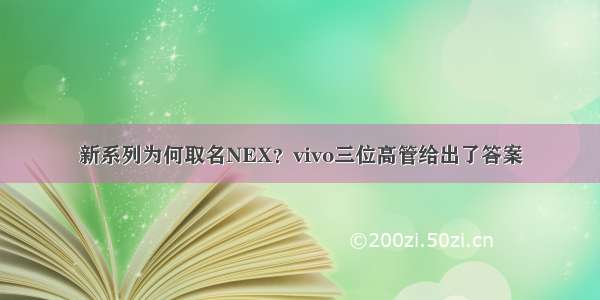 新系列为何取名NEX？vivo三位高管给出了答案