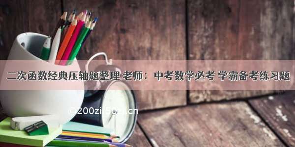 二次函数经典压轴题整理 老师：中考数学必考 学霸备考练习题