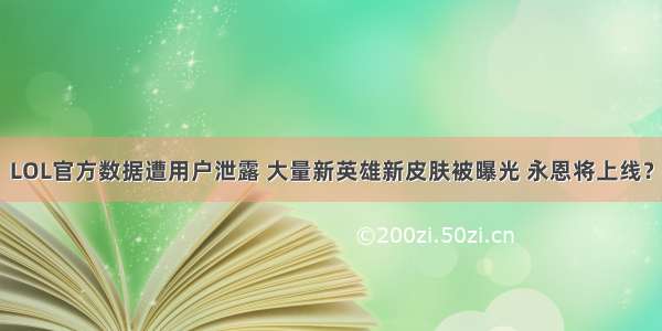 LOL官方数据遭用户泄露 大量新英雄新皮肤被曝光 永恩将上线？