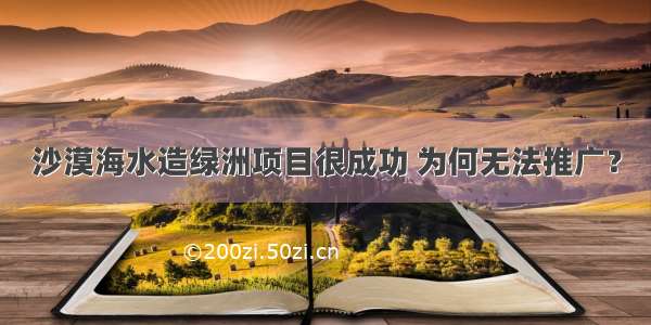 沙漠海水造绿洲项目很成功 为何无法推广？