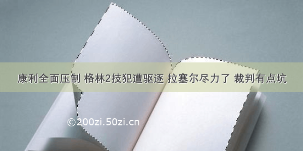 康利全面压制 格林2技犯遭驱逐 拉塞尔尽力了 裁判有点坑