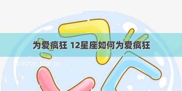 为爱疯狂 12星座如何为爱疯狂