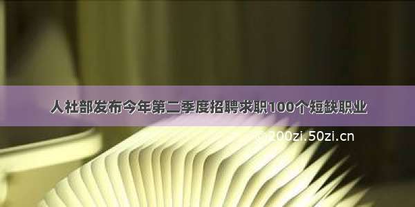 人社部发布今年第二季度招聘求职100个短缺职业