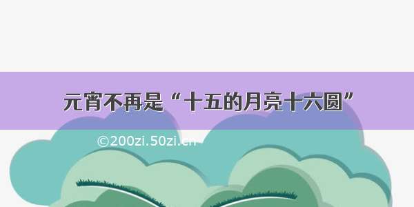 元宵不再是“十五的月亮十六圆”