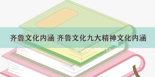 齐鲁文化内涵 齐鲁文化九大精神文化内涵