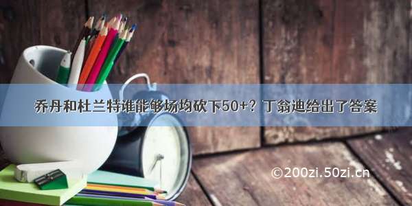 乔丹和杜兰特谁能够场均砍下50+？丁翁迪给出了答案