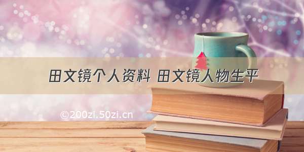 田文镜个人资料 田文镜人物生平