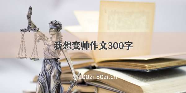 我想变帅作文300字