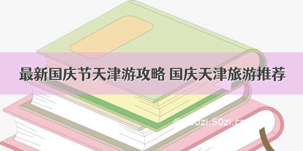 最新国庆节天津游攻略 国庆天津旅游推荐