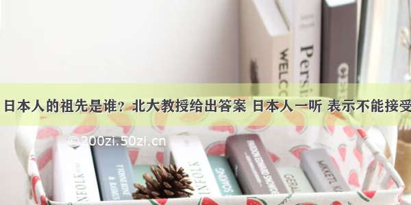 日本人的祖先是谁？北大教授给出答案 日本人一听 表示不能接受