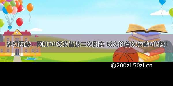 梦幻西游：网红60级装备被二次倒卖 成交价首次突破6位数！