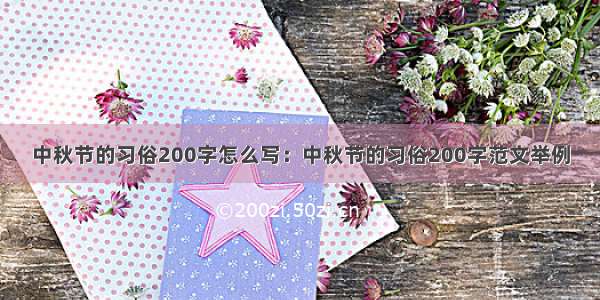 中秋节的习俗200字怎么写：中秋节的习俗200字范文举例