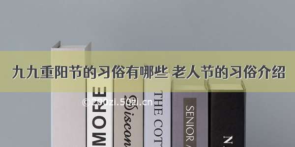 九九重阳节的习俗有哪些 老人节的习俗介绍