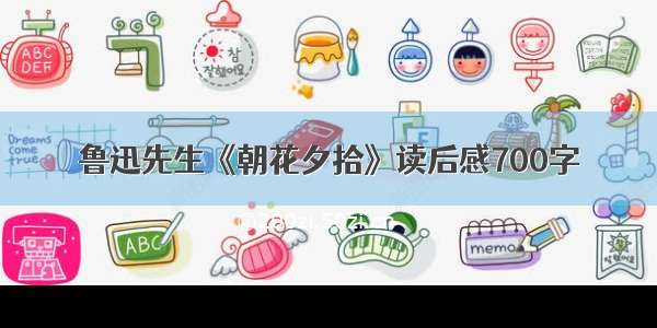 鲁迅先生《朝花夕拾》读后感700字