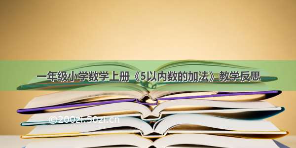 一年级小学数学上册《5以内数的加法》教学反思