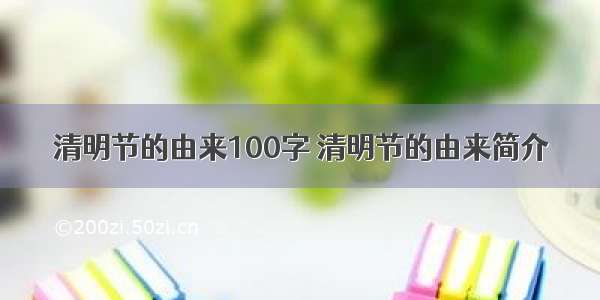 清明节的由来100字 清明节的由来简介