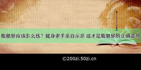 腹肌轮应该怎么练？健身老手亲自示范 这才是腹肌轮的正确姿势